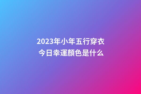 2023年小年五行穿衣 今日幸運顏色是什么